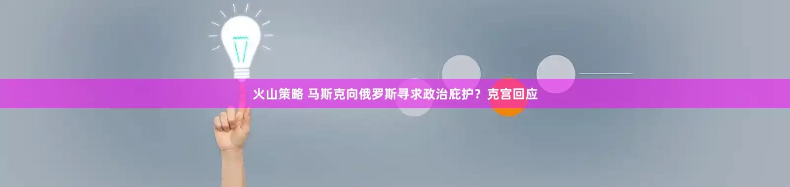 火山策略 马斯克向俄罗斯寻求政治庇护？克宫回应