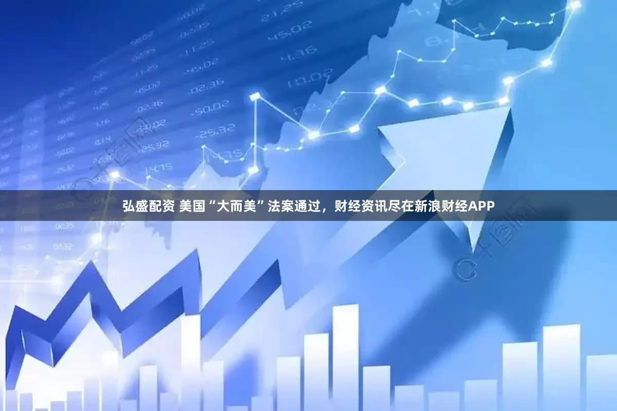 弘盛配资 美国“大而美”法案通过，财经资讯尽在新浪财经APP