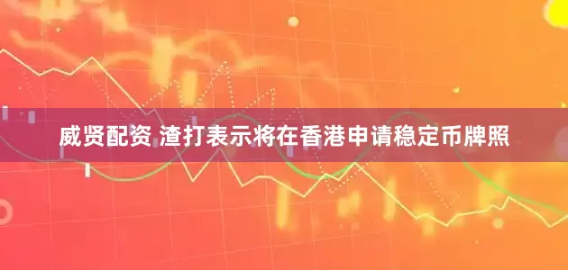 威贤配资 渣打表示将在香港申请稳定币牌照