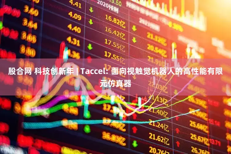 股合网 科技创新年 | Taccel: 面向视触觉机器人的高性能有限元仿真器