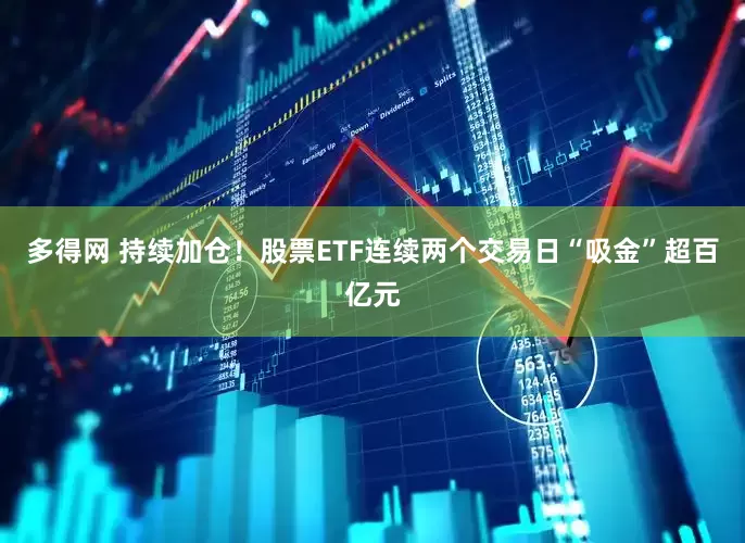多得网 持续加仓！股票ETF连续两个交易日“吸金”超百亿元