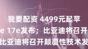 我要配资 4499元起苹果iPhone 17e发布；比亚迪将召开颠覆性技术发布会