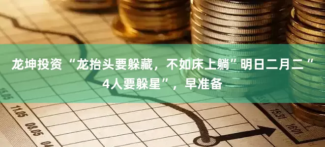龙坤投资 “龙抬头要躲藏，不如床上躺”明日二月二“4人要躲星”，早准备