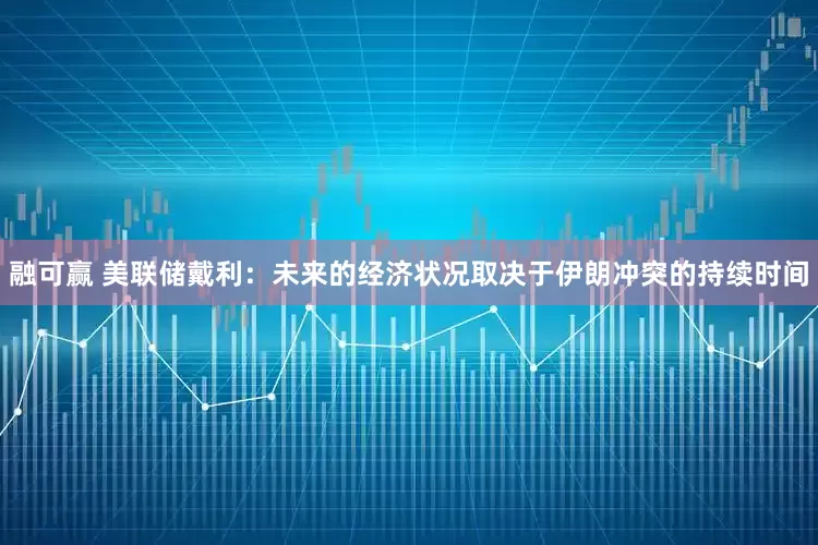 融可赢 美联储戴利：未来的经济状况取决于伊朗冲突的持续时间
