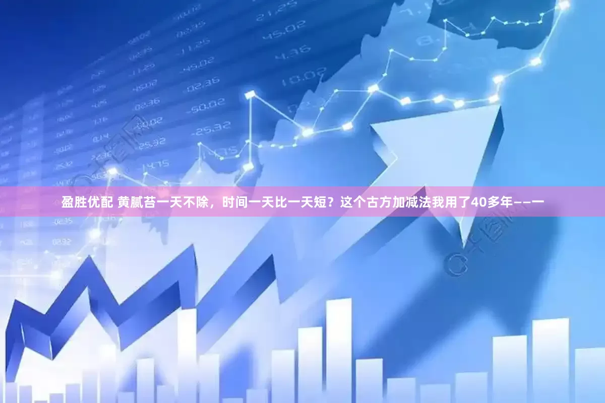 盈胜优配 黄腻苔一天不除，时间一天比一天短？这个古方加减法我用了40多年——一
